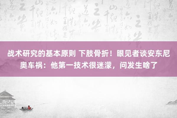 战术研究的基本原则 下肢骨折！眼见者谈安东尼奥车祸：他第一技术很迷濛，问发生啥了