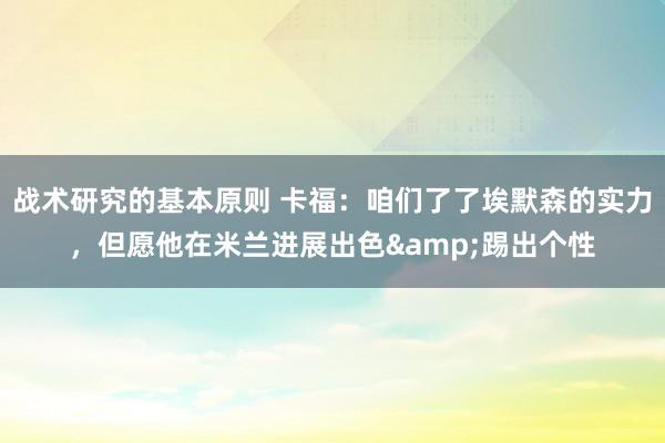 战术研究的基本原则 卡福：咱们了了埃默森的实力，但愿他在米兰进展出色&踢出个性