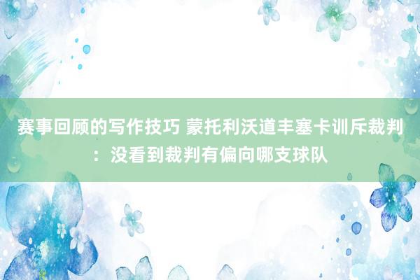 赛事回顾的写作技巧 蒙托利沃道丰塞卡训斥裁判：没看到裁判有偏向哪支球队