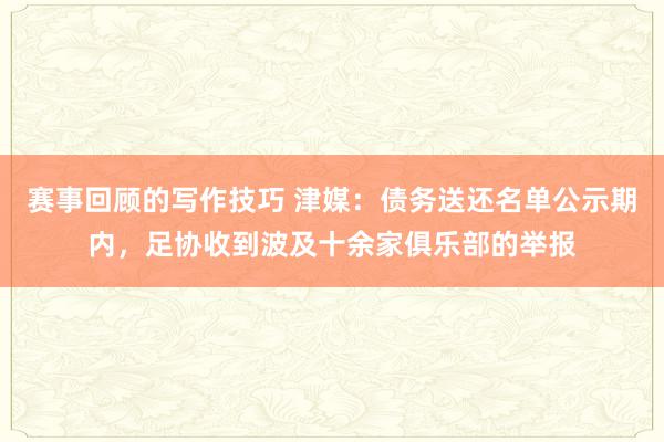 赛事回顾的写作技巧 津媒：债务送还名单公示期内，足协收到波及十余家俱乐部的举报