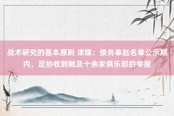 战术研究的基本原则 津媒：债务奉赵名单公示期内，足协收到触及十余家俱乐部的举报