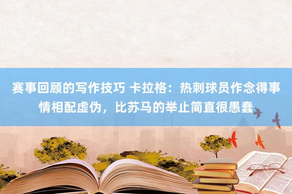 赛事回顾的写作技巧 卡拉格：热刺球员作念得事情相配虚伪，比苏马的举止简直很愚蠢