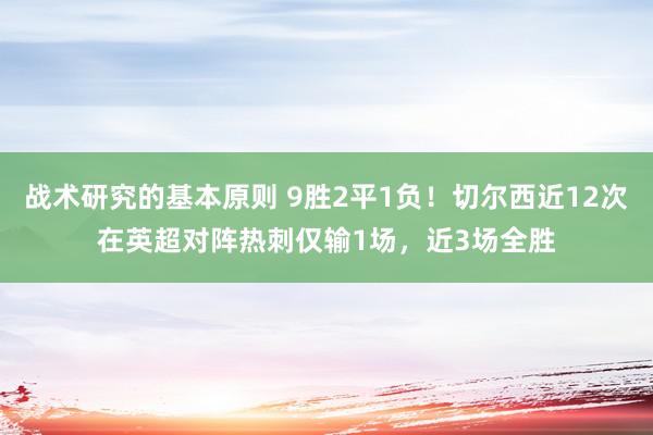 战术研究的基本原则 9胜2平1负！切尔西近12次在英超对阵热刺仅输1场，近3场全胜