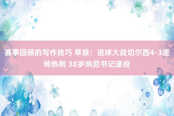 赛事回顾的写作技巧 早报：进球大战切尔西4-3逆转热刺 38岁纳尼书记退役