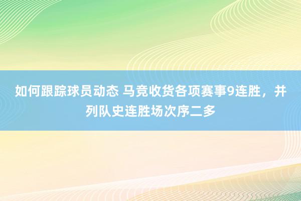 如何跟踪球员动态 马竞收货各项赛事9连胜，并列队史连胜场次序二多