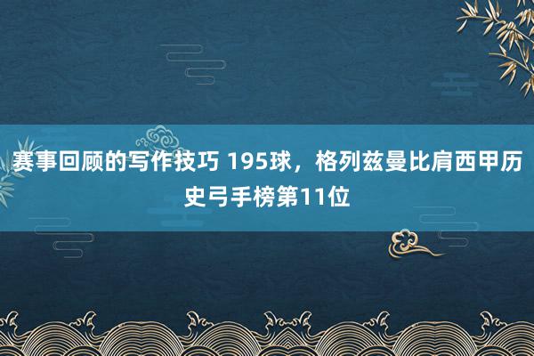 赛事回顾的写作技巧 195球，格列兹曼比肩西甲历史弓手榜第11位