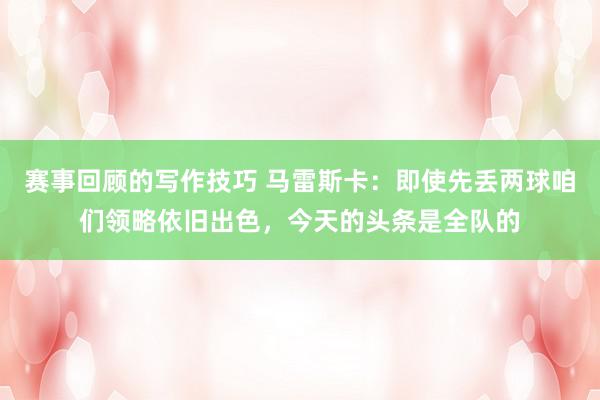 赛事回顾的写作技巧 马雷斯卡：即使先丢两球咱们领略依旧出色，今天的头条是全队的