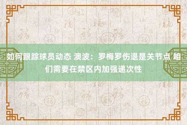 如何跟踪球员动态 澳波：罗梅罗伤退是关节点 咱们需要在禁区内加强递次性