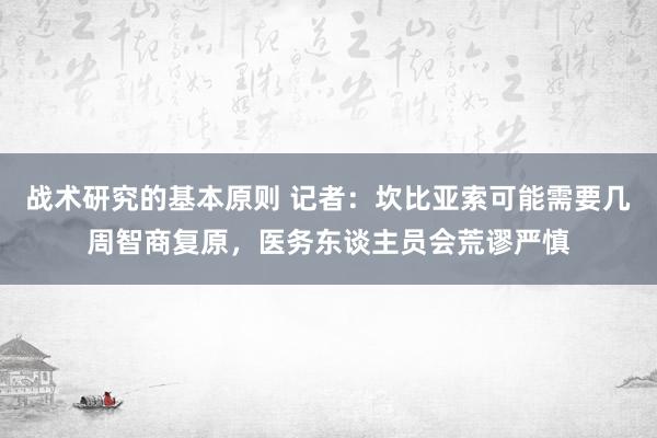 战术研究的基本原则 记者：坎比亚索可能需要几周智商复原，医务东谈主员会荒谬严慎