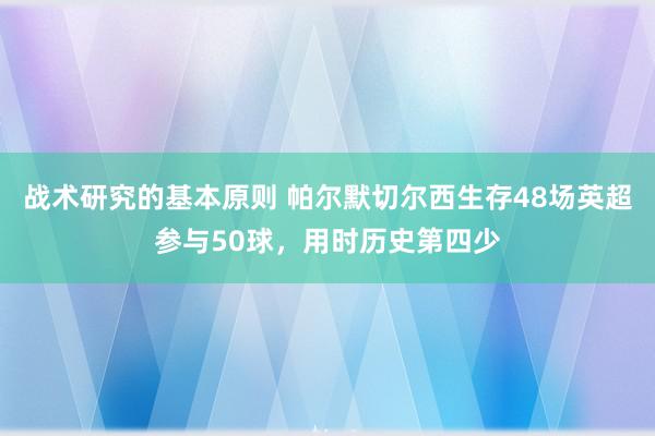 战术研究的基本原则 帕尔默切尔西生存48场英超参与50球，用时历史第四少