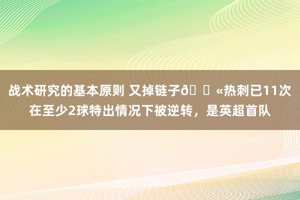 战术研究的基本原则 又掉链子😫热刺已11次在至少2球特出情况下被逆转，是英超首队