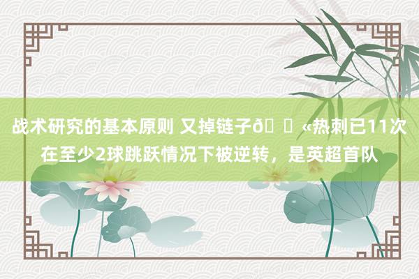 战术研究的基本原则 又掉链子😫热刺已11次在至少2球跳跃情况下被逆转，是英超首队