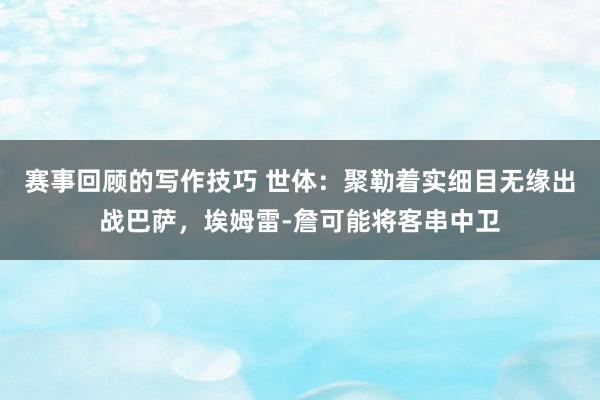 赛事回顾的写作技巧 世体：聚勒着实细目无缘出战巴萨，埃姆雷-詹可能将客串中卫