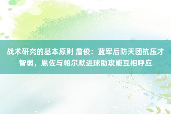 战术研究的基本原则 詹俊：蓝军后防天团抗压才智弱，恩佐与帕尔默进球助攻能互相呼应