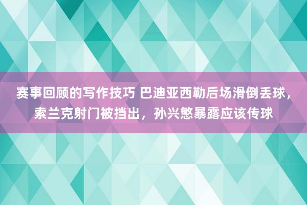 赛事回顾的写作技巧 巴迪亚西勒后场滑倒丢球，索兰克射门被挡出，孙兴慜暴露应该传球