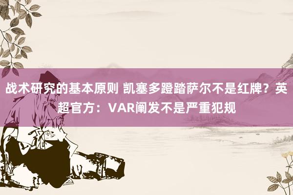 战术研究的基本原则 凯塞多蹬踏萨尔不是红牌？英超官方：VAR阐发不是严重犯规