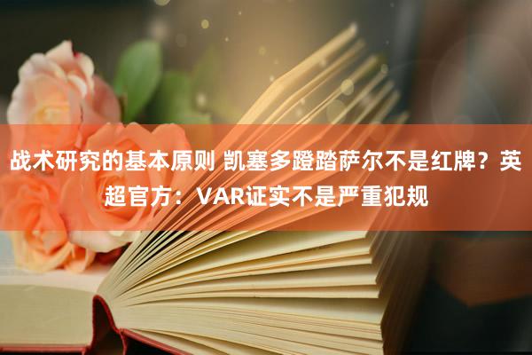 战术研究的基本原则 凯塞多蹬踏萨尔不是红牌？英超官方：VAR证实不是严重犯规