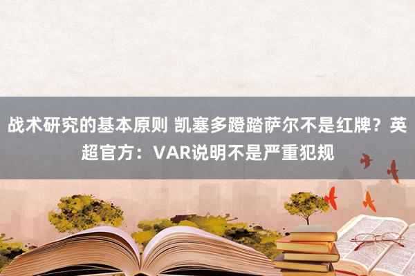 战术研究的基本原则 凯塞多蹬踏萨尔不是红牌？英超官方：VAR说明不是严重犯规