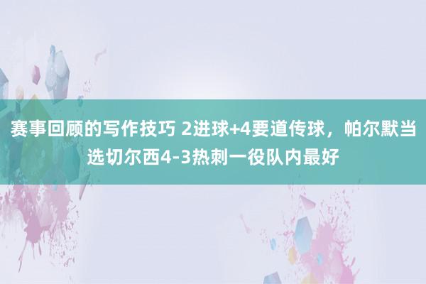 赛事回顾的写作技巧 2进球+4要道传球，帕尔默当选切尔西4-3热刺一役队内最好