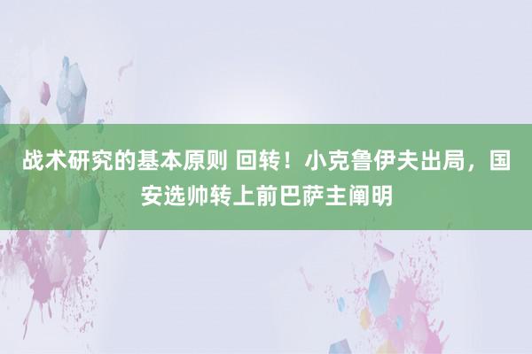 战术研究的基本原则 回转！小克鲁伊夫出局，国安选帅转上前巴萨主阐明