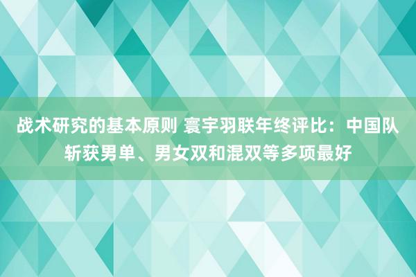 战术研究的基本原则 寰宇羽联年终评比：中国队斩获男单、男女双和混双等多项最好