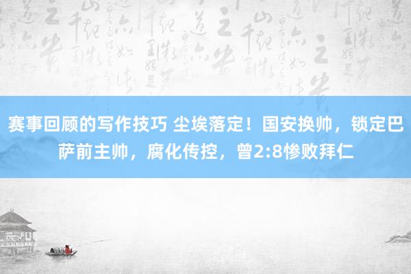 赛事回顾的写作技巧 尘埃落定！国安换帅，锁定巴萨前主帅，腐化传控，曾2:8惨败拜仁