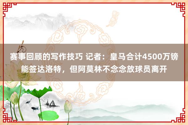 赛事回顾的写作技巧 记者：皇马合计4500万镑能签达洛特，但阿莫林不念念放球员离开