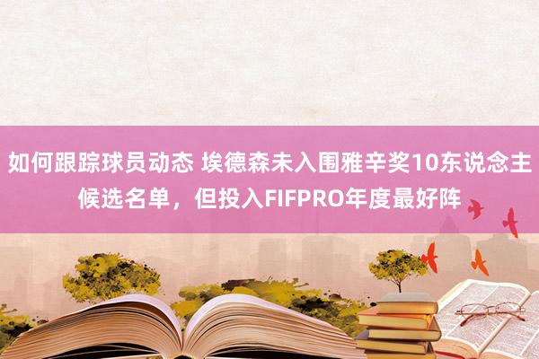 如何跟踪球员动态 埃德森未入围雅辛奖10东说念主候选名单，但投入FIFPRO年度最好阵