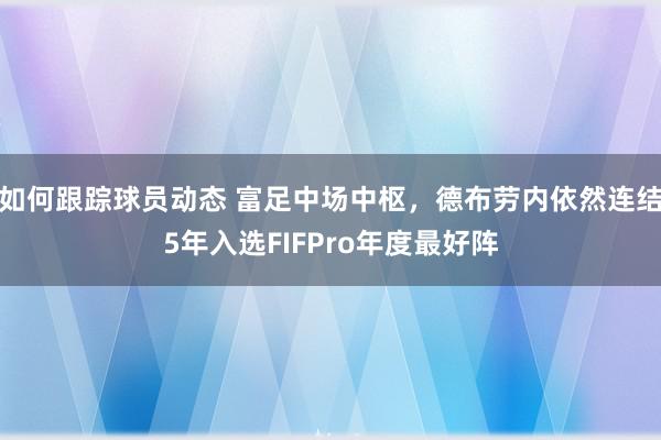 如何跟踪球员动态 富足中场中枢，德布劳内依然连结5年入选FIFPro年度最好阵